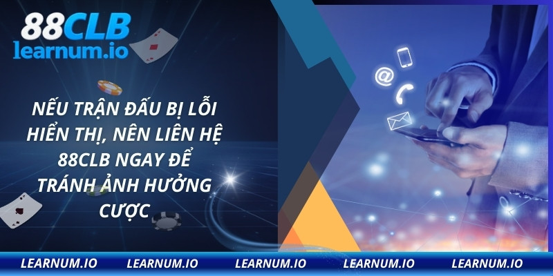 Nếu trận đấu bị lỗi hiển thị, nên liên hệ 88CLB ngay để tránh ảnh hưởng cược