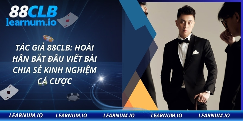 Tác giả 88CLB: Hoài Hân bắt đầu viết bài chia sẻ kinh nghiệm cá cược
